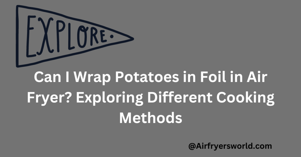 Can I Wrap Potatoes in Foil in Air Fryer