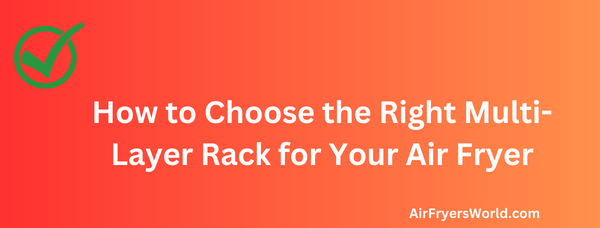 How to Choose the Right Multi-Layer Rack for Your Air Fryer