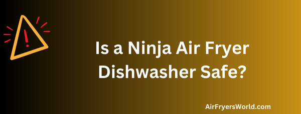 Is a Ninja Air Fryer Dishwasher Safe?