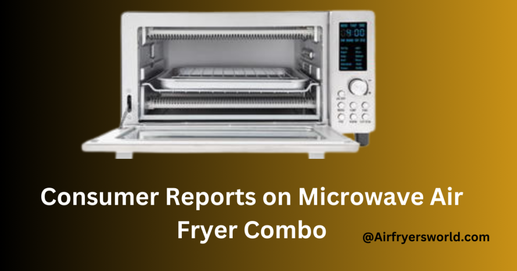 Consumer Reports on Microwave Air Fryer Combo