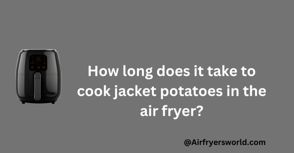 How long does it take to cook jacket potatoes in the air fryer