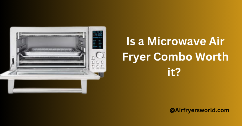 Is a Microwave Air Fryer Combo Worth it